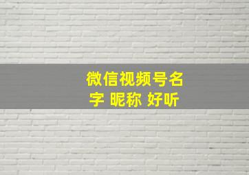 微信视频号名字 昵称 好听